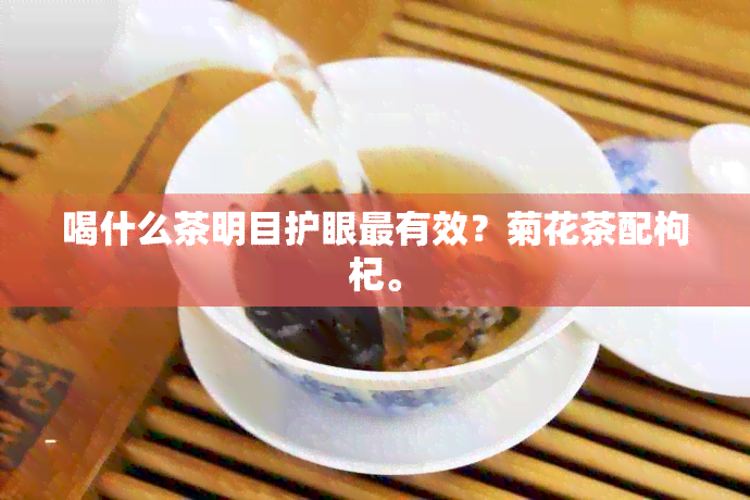 喝什么茶明目护眼最有效？菊花茶配枸杞。