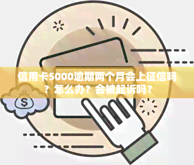 信用卡5000逾期两个月会上吗？怎么办？会被起诉吗？