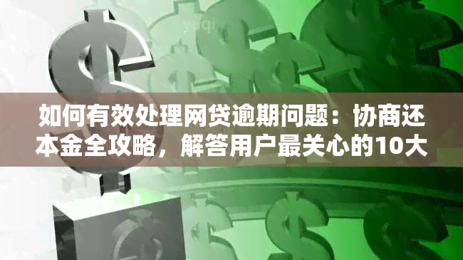 如何有效处理网贷逾期问题：协商还本金全攻略，解答用户最关心的10大疑问