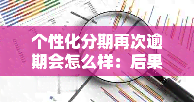 个性化分期再次逾期会怎么样：后果、申请与处理方式