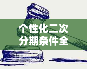 个性化二次分期条件全解析：包含哪些条件、每月是否有利息及方案详情