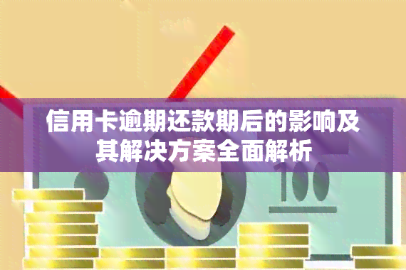 信用卡逾期还款期后的影响及其解决方案全面解析