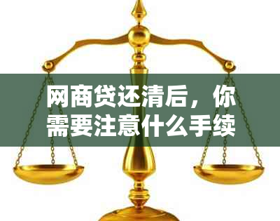 网商贷还清后，你需要注意什么手续和流程？