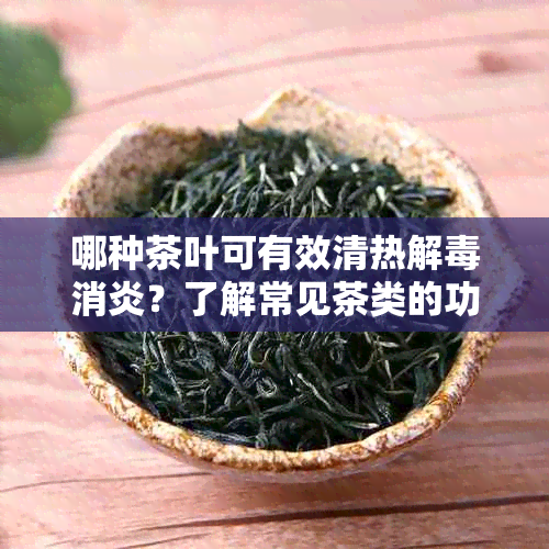 哪种茶叶可有效清热解消炎？了解常见茶类的功效与选择建议