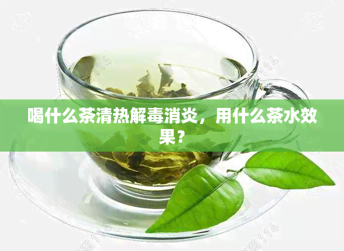 喝什么茶清热解消炎，用什么茶水效果？