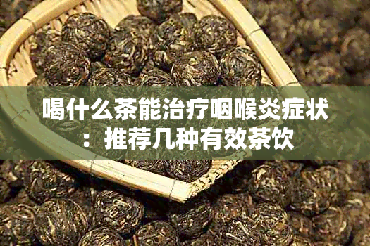 喝什么茶能治疗咽喉炎症状：推荐几种有效茶饮