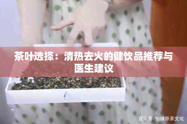 茶叶选择：清热去火的健饮品推荐与医生建议