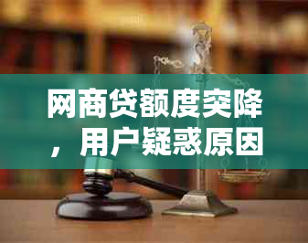 网商贷额度突降，用户疑惑原因及解决方法全解析