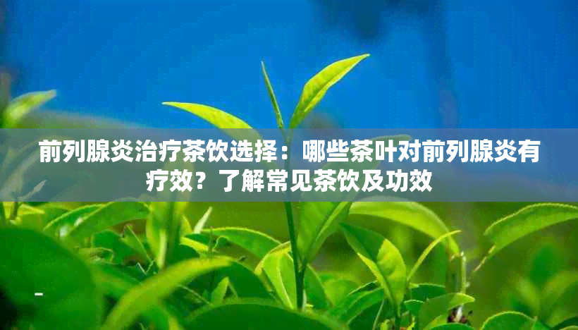 前列腺炎治疗茶饮选择：哪些茶叶对前列腺炎有疗效？了解常见茶饮及功效