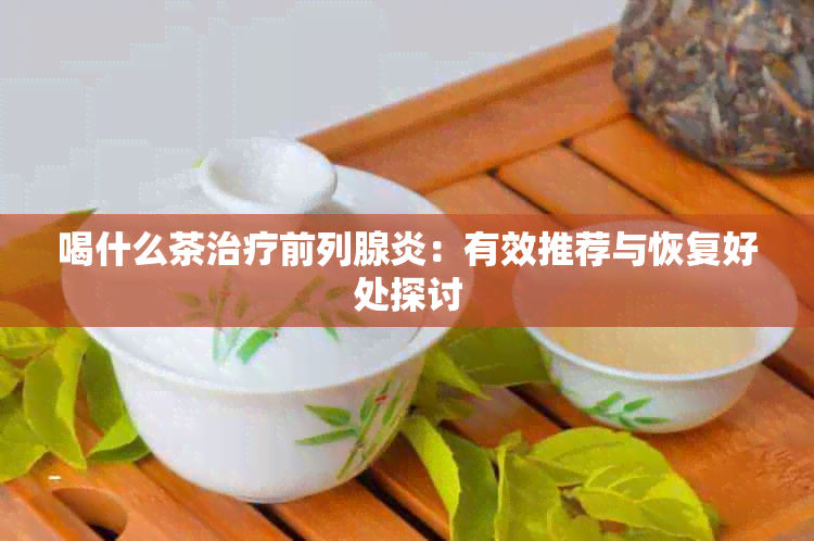 喝什么茶治疗前列腺炎：有效推荐与恢复好处探讨