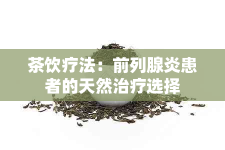 茶饮疗法：前列腺炎患者的天然治疗选择