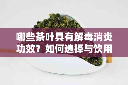 哪些茶叶具有解消炎功效？如何选择与饮用以达到效果