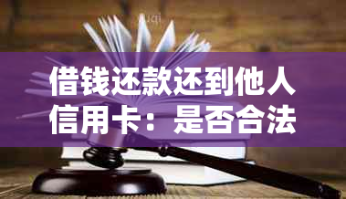 借钱还款还到他人信用卡：是否合法及处理方法