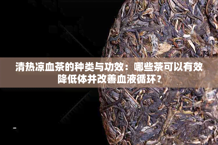 清热凉血茶的种类与功效：哪些茶可以有效降低体并改善血液循环？