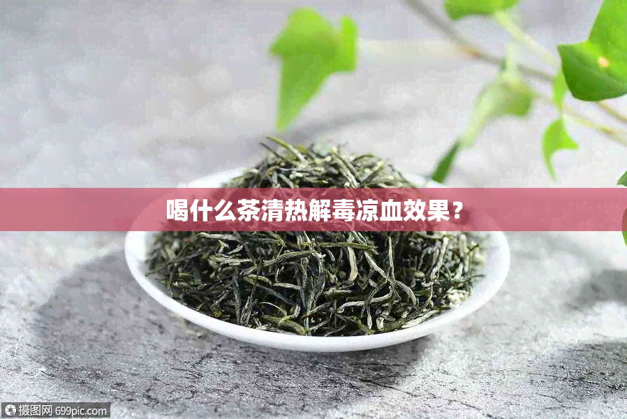 喝什么茶清热解凉血效果？