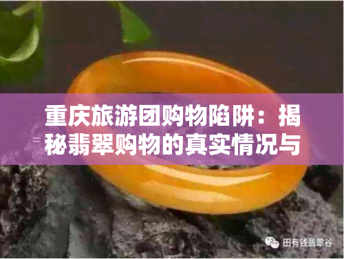 重庆旅游团购物陷阱：揭秘翡翠购物的真实情况与应对策略