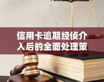 信用卡逾期经侦介入后的全面处理策略：如何应对、解决方法和注意事项