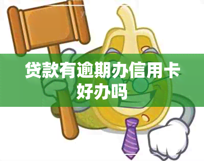 贷款有逾期办信用卡好办吗