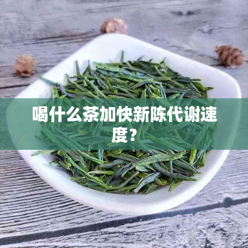 喝什么茶加快新陈代谢速度？