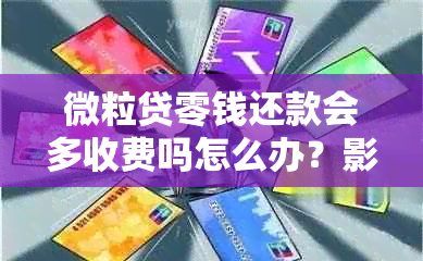 微粒贷零钱还款会多收费吗怎么办？影响信用吗？