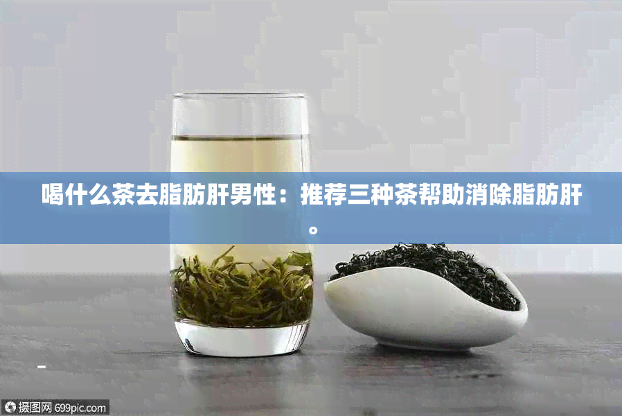 喝什么茶去脂肪肝男性：推荐三种茶帮助消除脂肪肝。