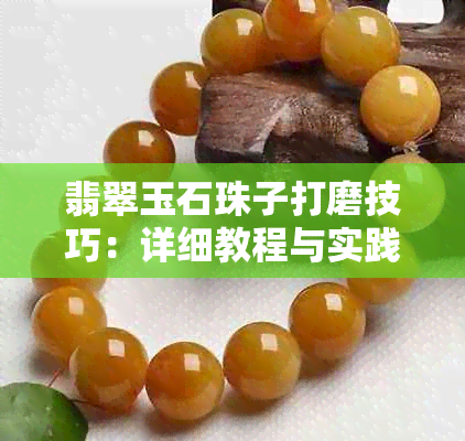 翡翠玉石珠子打磨技巧：详细教程与实践经验