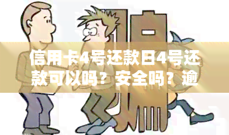 信用卡4号还款日4号还款可以吗？安全吗？逾期吗？账单日是几号？