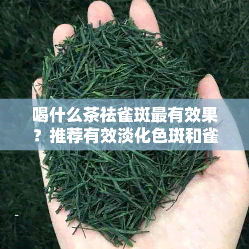 喝什么茶祛雀斑最有效果？推荐有效淡化色斑和雀斑的茶品