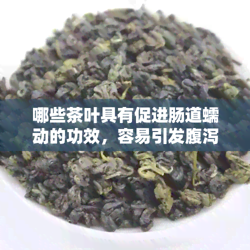 哪些茶叶具有促进肠道蠕动的功效，容易引发腹泻？