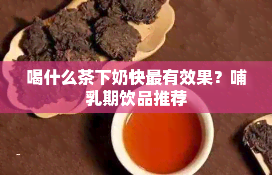 喝什么茶下奶快最有效果？哺乳期饮品推荐