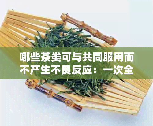 哪些茶类可与共同服用而不产生不良反应：一次全面的解答