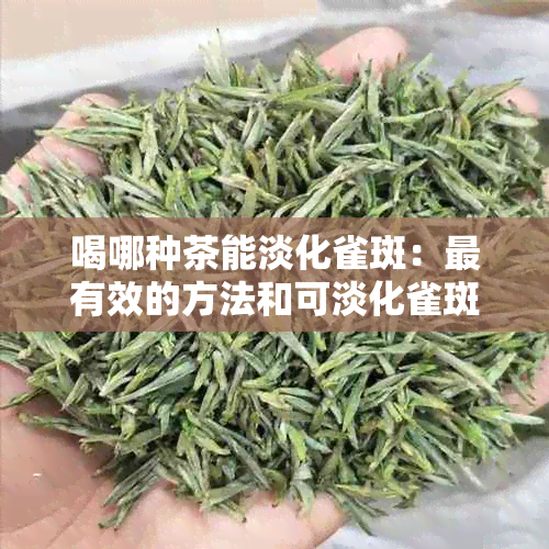 喝哪种茶能淡化雀斑：最有效的方法和可淡化雀斑的茶种类