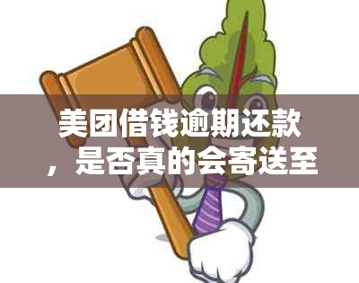 美团借钱逾期还款，是否真的会寄送至借款人户所在地？