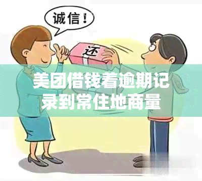 美团借钱着逾期记录到常住地商量