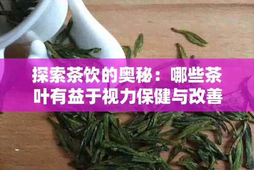 探索茶饮的奥秘：哪些茶叶有益于视力保健与改善眼睛健？