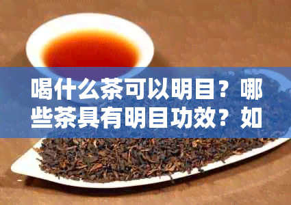 喝什么茶可以明目？哪些茶具有明目功效？如何选择适合自己的茶来保护视力？