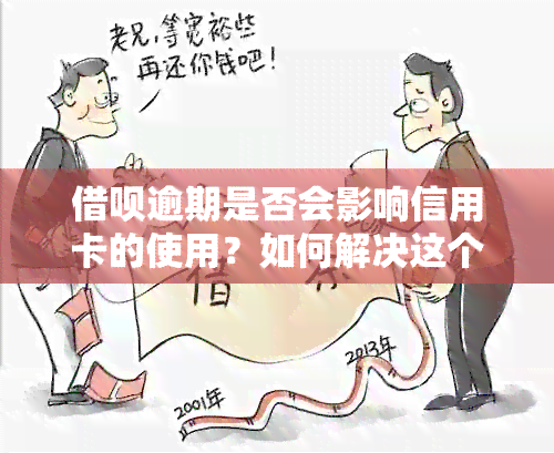 借呗逾期是否会影响信用卡的使用？如何解决这个问题？