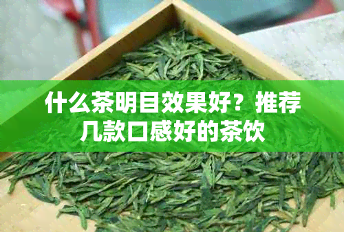 什么茶明目效果好？推荐几款口感好的茶饮