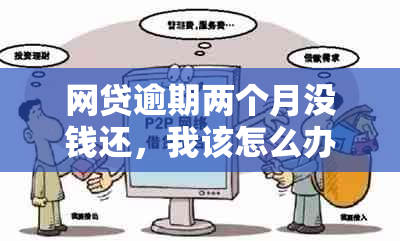 网贷逾期两个月没钱还，我该怎么办？尝试这些解决方法！