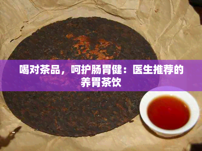 喝对茶品，呵护肠胃健：医生推荐的养胃茶饮