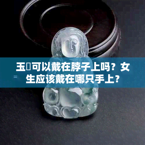 玉玦可以戴在脖子上吗？女生应该戴在哪只手上？