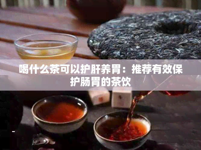 喝什么茶可以护肝养胃：推荐有效保护肠胃的茶饮