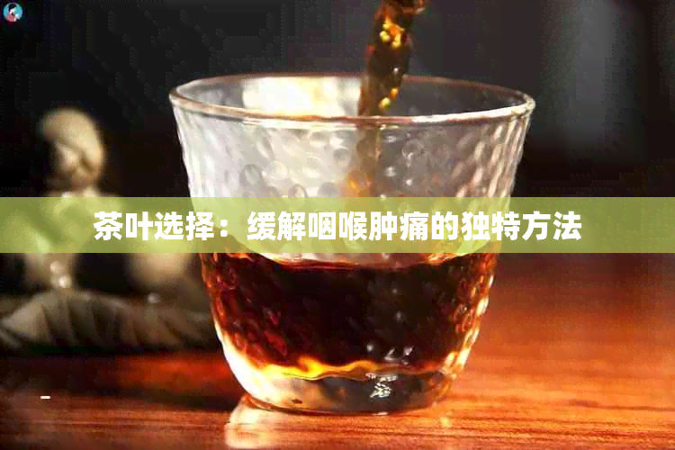 茶叶选择：缓解咽喉肿痛的独特方法