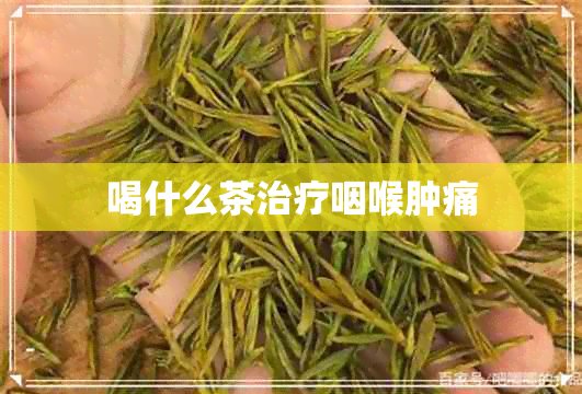 喝什么茶治疗咽喉肿痛