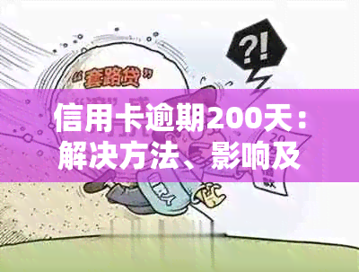 信用卡逾期200天：解决方法、影响及如何应对