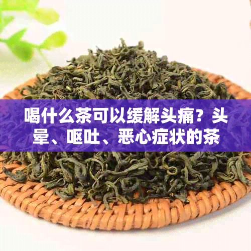 喝什么茶可以缓解头痛？头晕、呕吐、恶心症状的茶推荐