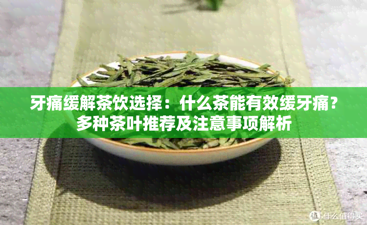 牙痛缓解茶饮选择：什么茶能有效缓牙痛？多种茶叶推荐及注意事项解析