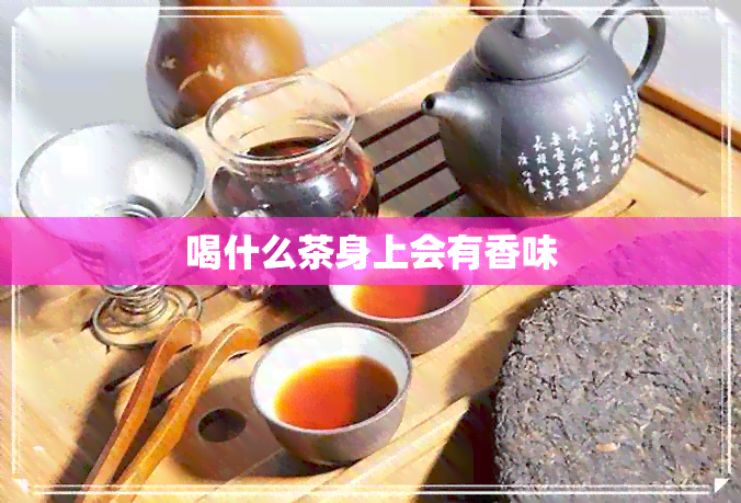 喝什么茶身上会有香味