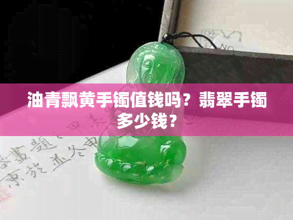 油青飘黄手镯值钱吗？翡翠手镯多少钱？