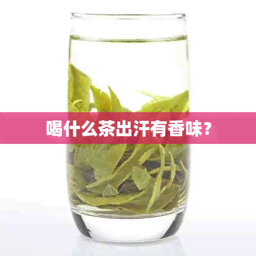 喝什么茶出汗有香味？